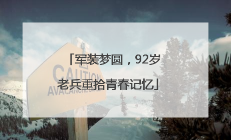 军装梦圆，92岁老兵重拾青春记忆
