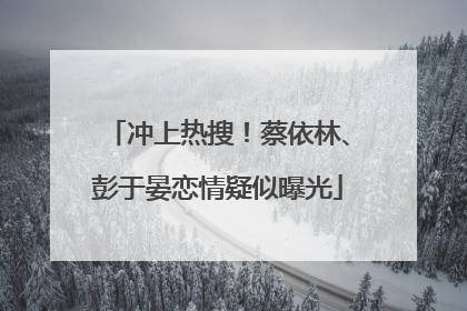 冲上热搜！蔡依林、彭于晏恋情疑似曝光