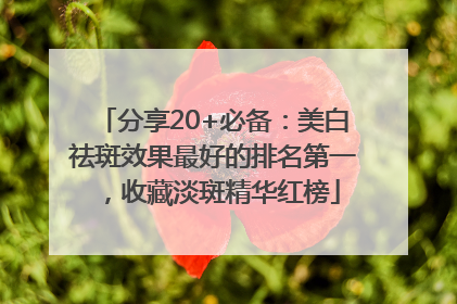 分享20+必备：美白祛斑效果最好的排名第一，收藏淡斑精华红榜