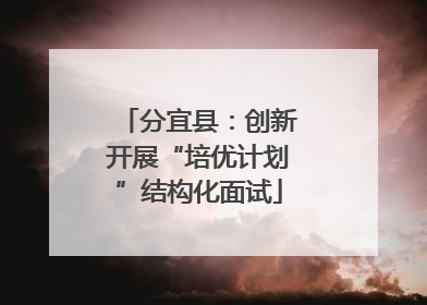 分宜县：创新开展“培优计划”结构化面试