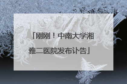 刚刚！中南大学湘雅二医院发布讣告