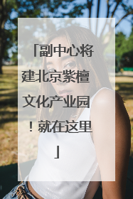 副中心将建北京紫檀文化产业园！就在这里