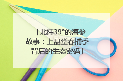 北纬39°的海参故事：上品堂春捕季背后的生态密码