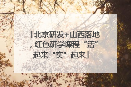 北京研发+山西落地，红色研学课程“活”起来“实”起来