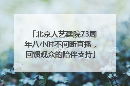 北京人艺建院73周年八小时不间断直播，回馈观众的陪伴支持