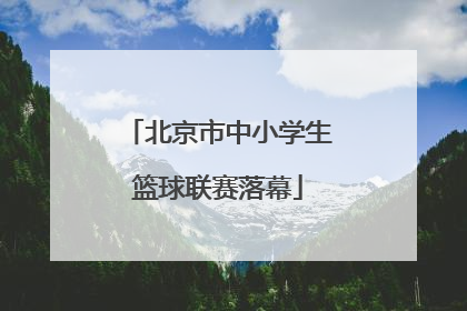 北京市中小学生篮球联赛落幕
