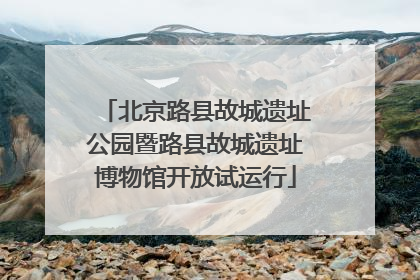 北京路县故城遗址公园暨路县故城遗址博物馆开放试运行