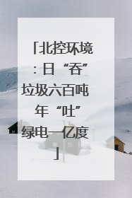 北控环境：日“吞”垃圾六百吨 年“吐”绿电一亿度