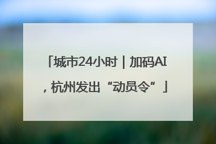 城市24小时｜加码AI，杭州发出“动员令”