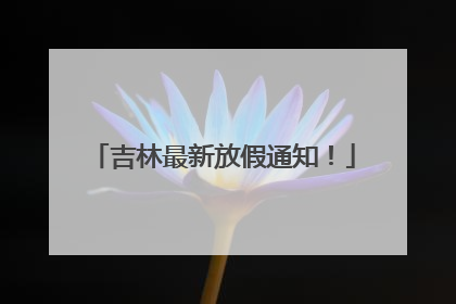 吉林最新放假通知！