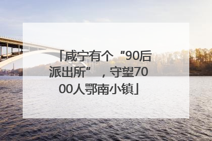 咸宁有个“90后派出所”，守望7000人鄂南小镇