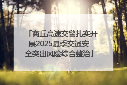 商丘高速交警扎实开展2025夏季交通安全突出风险综合整治