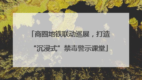 商圈地铁联动巡展，打造“沉浸式”禁毒警示课堂
