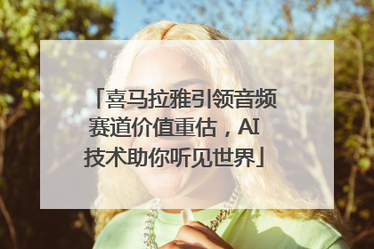 喜马拉雅引领音频赛道价值重估，AI技术助你听见世界