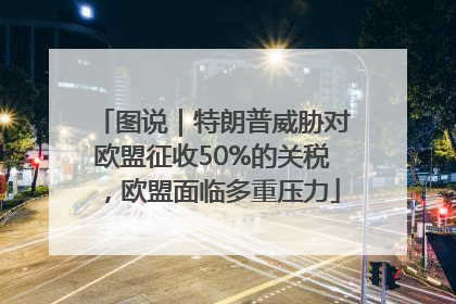 图说｜特朗普威胁对欧盟征收50%的关税，欧盟面临多重压力