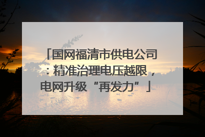 国网福清市供电公司：精准治理电压越限，电网升级“再发力”