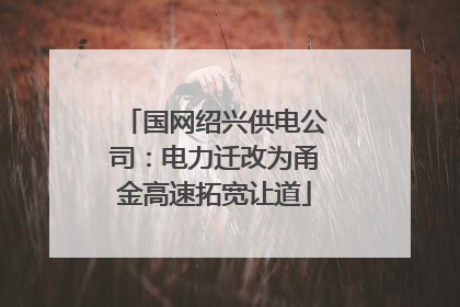 国网绍兴供电公司：电力迁改为甬金高速拓宽让道