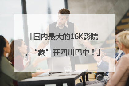 国内最大的16K影院，“藏”在四川巴中！