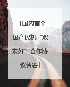 国内首个 国产民机“双友好”合作协议签署
