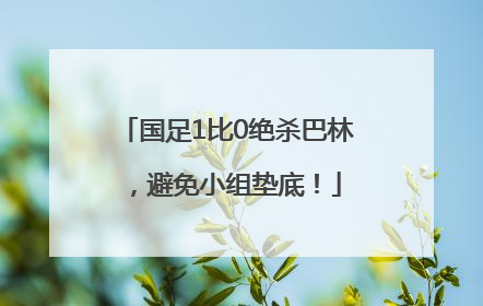 国足1比0绝杀巴林，避免小组垫底！