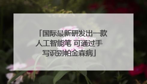 国际最新研发出一款人工智能笔 可通过手写识别帕金森病