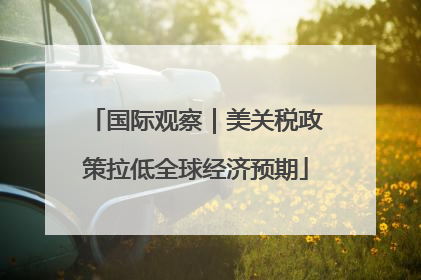 国际观察｜美关税政策拉低全球经济预期