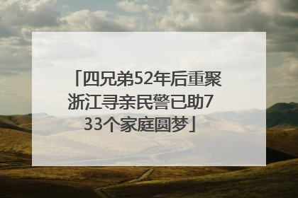 四兄弟52年后重聚 浙江寻亲民警已助733个家庭圆梦