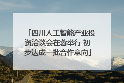四川人工智能产业投资洽谈会在蓉举行 初步达成一批合作意向
