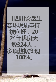 四川安岳生态环境质量持续向好：2024年优良天数324天，多项数据实现100%