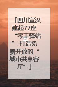 四川宣汉建起77座“零工驿站” 打造免费开放的“城市共享客厅”