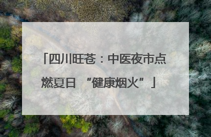 四川旺苍：中医夜市点燃夏日 “健康烟火”