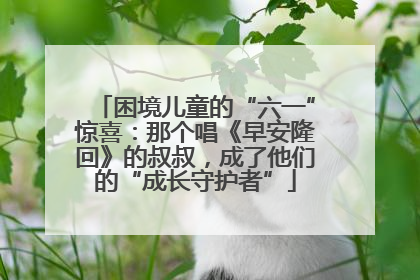 困境儿童的“六一”惊喜：那个唱《早安隆回》的叔叔，成了他们的“成长守护者”