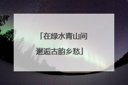 在绿水青山间邂逅古韵乡愁