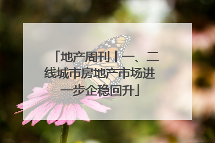 地产周刊丨一、二线城市房地产市场进一步企稳回升