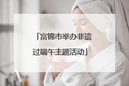 富锦市举办非遗过端午主题活动
