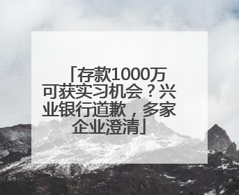存款1000万可获实习机会？兴业银行道歉，多家企业澄清
