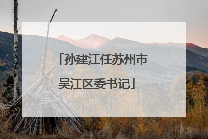 孙建江任苏州市吴江区委书记