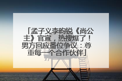 孟子义李昀锐《尚公主》官宣，热搜爆了！男方回应番位争议：尊重每一个合作伙伴
