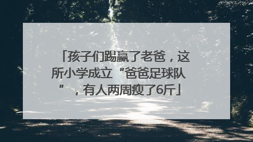 孩子们踢赢了老爸，这所小学成立“爸爸足球队”，有人两周瘦了6斤