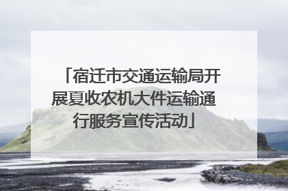 宿迁市交通运输局开展夏收农机大件运输通行服务宣传活动
