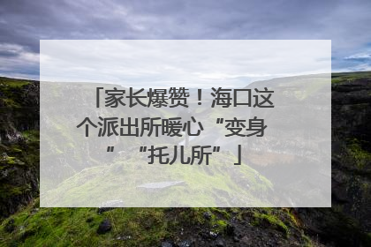 家长爆赞！海口这个派出所暖心“变身”“托儿所”