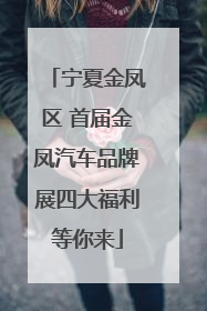 宁夏金凤区 首届金凤汽车品牌展四大福利等你来