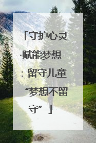 守护心灵·赋能梦想：留守儿童“梦想不留守”