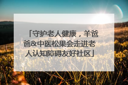 守护老人健康，羊爸爸&中医松果会走进老人认知障碍友好社区