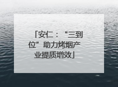 安仁：“三到位”助力烤烟产业提质增效