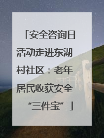 安全咨询日活动走进东湖村社区：老年居民收获安全“三件宝”