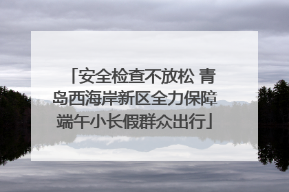 安全检查不放松 青岛西海岸新区全力保障端午小长假群众出行