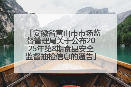安徽省黄山市市场监督管理局关于公布2025年第8期食品安全监督抽检信息的通告