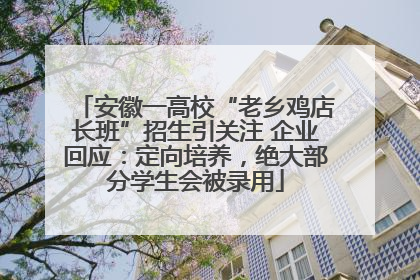 安徽一高校“老乡鸡店长班”招生引关注 企业回应：定向培养，绝大部分学生会被录用