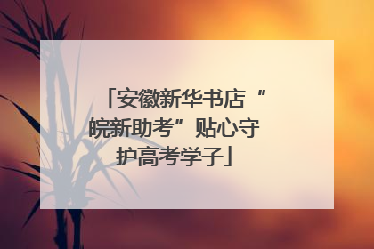 安徽新华书店“皖新助考”贴心守护高考学子